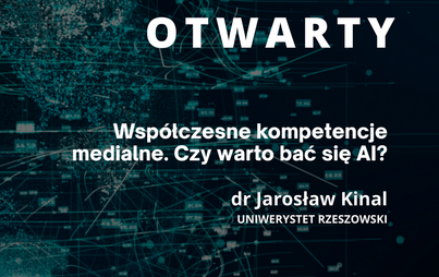 Zdjęcie do Wykład otwarty &quot;Wsp&oacute;łczesne kompetencje medialne. Czy warto bać się AI?&quot;